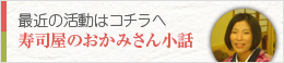 最近の活動はこちらへ　寿司屋のおかみさん小話